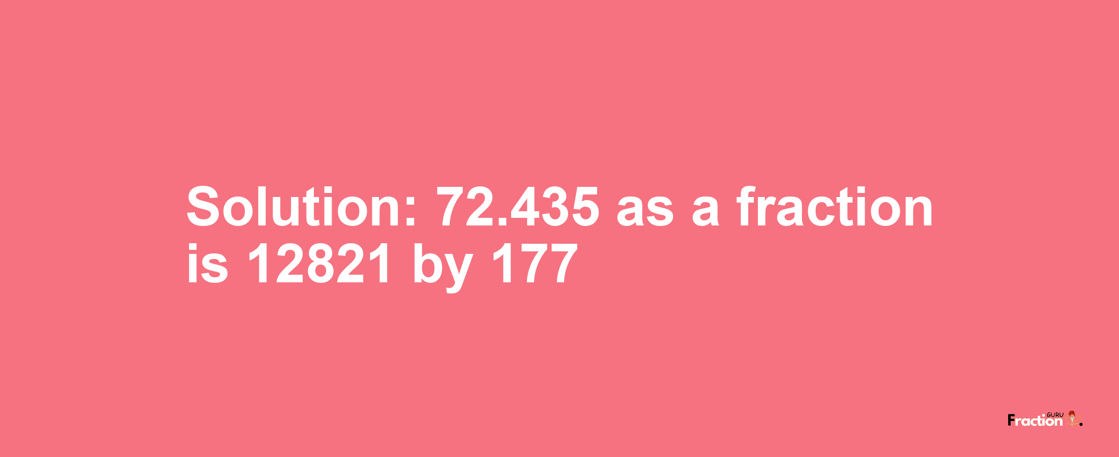 Solution:72.435 as a fraction is 12821/177